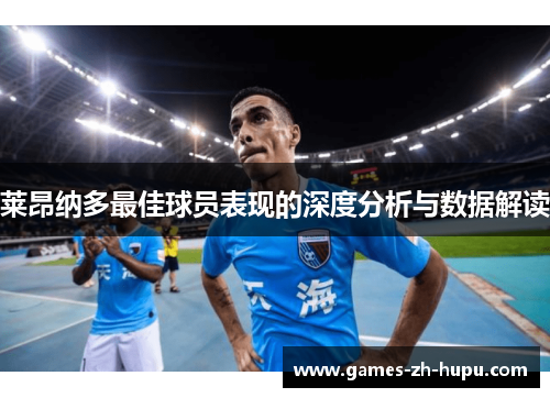 莱昂纳多最佳球员表现的深度分析与数据解读