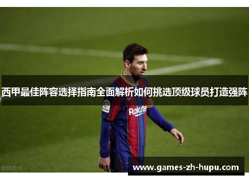 西甲最佳阵容选择指南全面解析如何挑选顶级球员打造强阵 西甲最佳阵容选择指南全面解析如何挑选顶级球员打造强阵