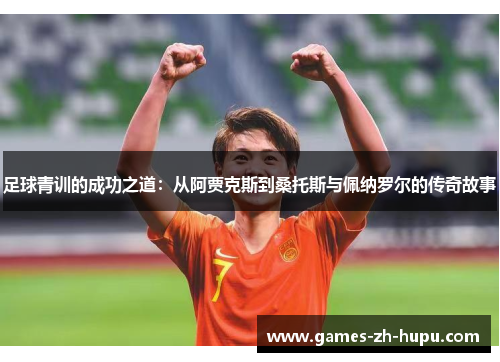 足球青训的成功之道：从阿贾克斯到桑托斯与佩纳罗尔的传奇故事