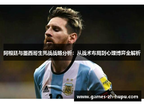 阿根廷与墨西哥生死战战略分析：从战术布局到心理博弈全解析