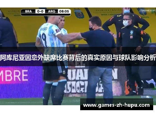 阿库尼亚因意外缺席比赛背后的真实原因与球队影响分析