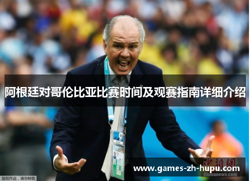 阿根廷对哥伦比亚比赛时间及观赛指南详细介绍 阿根廷对哥伦比亚比赛时间及观赛指南详细介绍