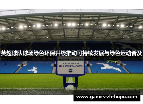 英超球队球场绿色环保升级推动可持续发展与绿色运动普及