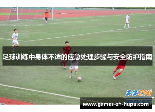 足球训练中身体不适的应急处理步骤与安全防护指南