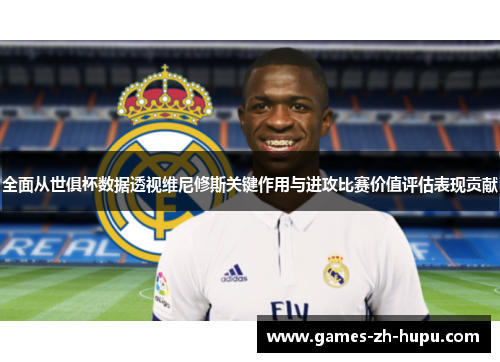 全面从世俱杯数据透视维尼修斯关键作用与进攻比赛价值评估表现贡献