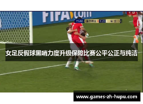 女足反假球黑哨力度升级保障比赛公平公正与纯洁