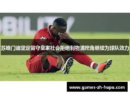 苏维门迪坚定留守皇家社会拒绝利物浦挖角继续为球队效力