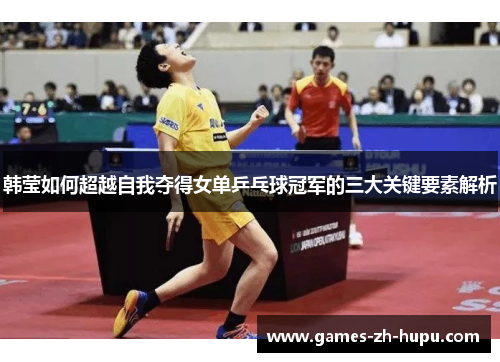 韩莹如何超越自我夺得女单乒乓球冠军的三大关键要素解析