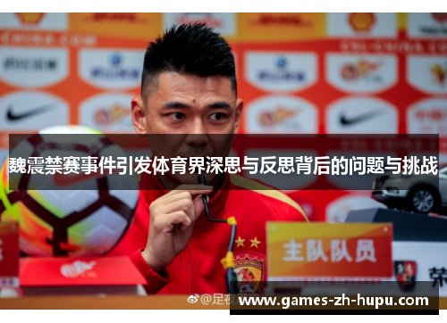 魏震禁赛事件引发体育界深思与反思背后的问题与挑战