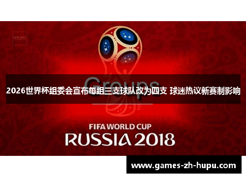 2026世界杯组委会宣布每组三支球队改为四支 球迷热议新赛制影响