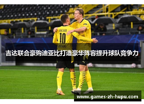 吉达联合豪购迪亚比打造豪华阵容提升球队竞争力