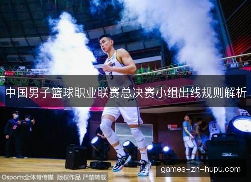 中国男子篮球职业联赛总决赛小组出线规则解析