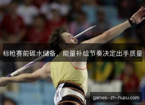 标枪赛前碳水储备，能量补给节奏决定出手质量