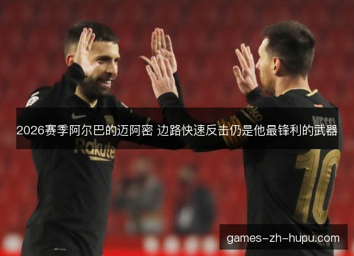 2026赛季阿尔巴的迈阿密 边路快速反击仍是他最锋利的武器